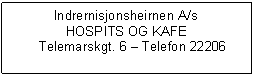 Text Box: Indrernisjonsheirnen A/s
HOSPITS OG KAFE
	Telemarskgt. 6  Telefon 22206	

