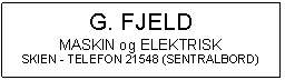 Text Box: G. FJELD
MASKIN og ELEKTRISK
SKIEN - TELEFON 21548 (SENTRALBORD)

