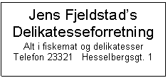 Text Box: Jens Fjeldstads
Delikatesseforretning
Alt i fiskemat og delikatesser
Telefon 23321   Hesselbergsgt. 1


