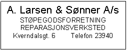 Text Box: A. Larsen & Snner A/s
STPEGODSFORRETNING
REPARASJONSVERKSTED
Kverndalsgt. 6	Telefon 23940

